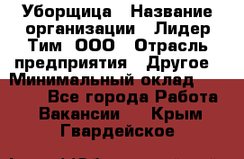 Уборщица › Название организации ­ Лидер Тим, ООО › Отрасль предприятия ­ Другое › Минимальный оклад ­ 18 000 - Все города Работа » Вакансии   . Крым,Гвардейское